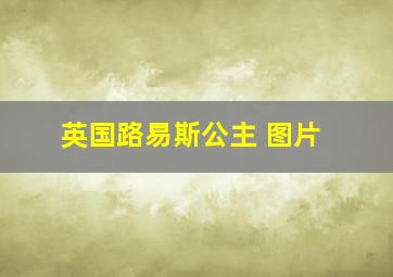 英国路易斯公主 图片